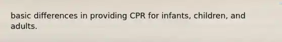 basic differences in providing CPR for infants, children, and adults.