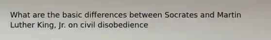 What are the basic differences between Socrates and Martin Luther King, Jr. on civil disobedience