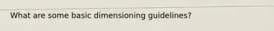 What are some basic dimensioning guidelines?