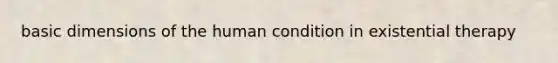 basic dimensions of the human condition in existential therapy