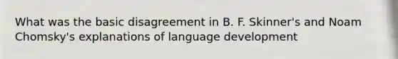 What was the basic disagreement in B. F. Skinner's and Noam Chomsky's explanations of language development