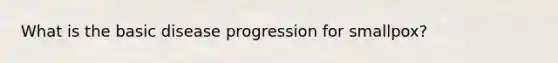 What is the basic disease progression for smallpox?