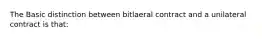 The Basic distinction between bitlaeral contract and a unilateral contract is that: