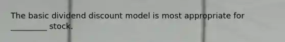 The basic dividend discount model is most appropriate for _________ stock.