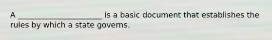 A ______________________ is a basic document that establishes the rules by which a state governs.