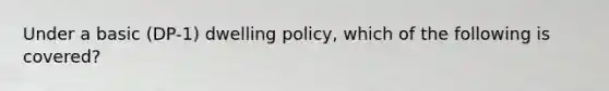 Under a basic (DP-1) dwelling policy, which of the following is covered?