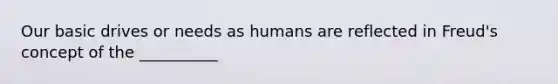 Our basic drives or needs as humans are reflected in Freud's concept of the __________