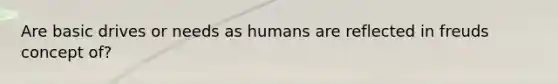 Are basic drives or needs as humans are reflected in freuds concept of?