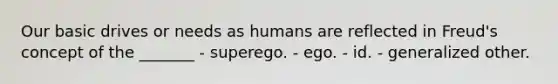 Our basic drives or needs as humans are reflected in Freud's concept of the _______ - superego. - ego. - id. - generalized other.