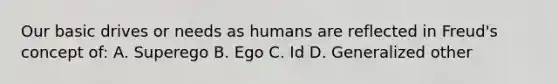 Our basic drives or needs as humans are reflected in Freud's concept of: A. Superego B. Ego C. Id D. Generalized other