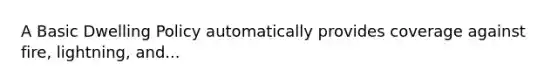 A Basic Dwelling Policy automatically provides coverage against fire, lightning, and...