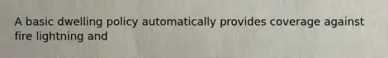 A basic dwelling policy automatically provides coverage against fire lightning and