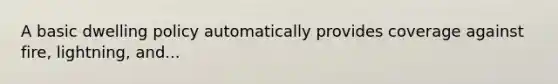 A basic dwelling policy automatically provides coverage against fire, lightning, and...