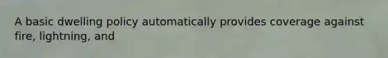 A basic dwelling policy automatically provides coverage against fire, lightning, and