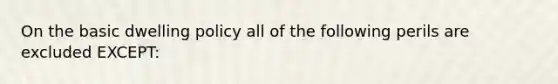 On the basic dwelling policy all of the following perils are excluded EXCEPT: