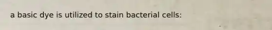 a basic dye is utilized to stain bacterial cells: