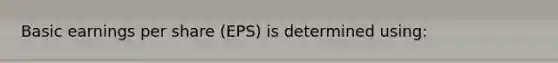 Basic earnings per share (EPS) is determined using: