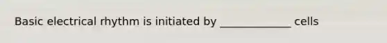 Basic electrical rhythm is initiated by _____________ cells