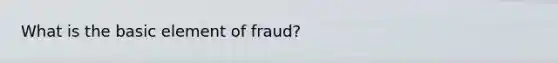 What is the basic element of fraud?