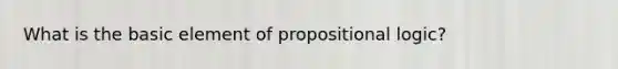 What is the basic element of <a href='https://www.questionai.com/knowledge/kO8EsjRmfa-propositional-logic' class='anchor-knowledge'>propositional logic</a>?