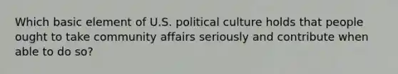 Which basic element of U.S. political culture holds that people ought to take community affairs seriously and contribute when able to do so?