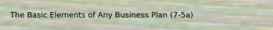 The Basic Elements of Any Business Plan (7-5a)