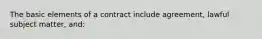 The basic elements of a contract include agreement, lawful subject matter, and: