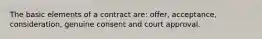 The basic elements of a contract are: offer, acceptance, consideration, genuine consent and court approval.