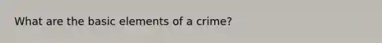 What are the basic elements of a crime?