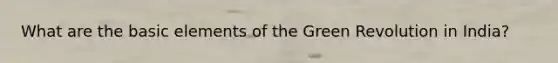 What are the basic elements of the Green Revolution in India?