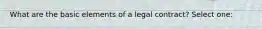 What are the basic elements of a legal contract? Select one: