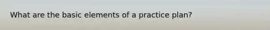 What are the basic elements of a practice plan?