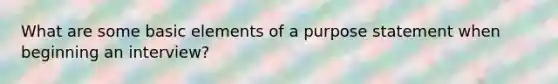 What are some basic elements of a purpose statement when beginning an interview?