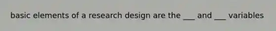 basic elements of a research design are the ___ and ___ variables