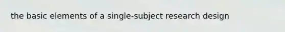 the basic elements of a single-subject research design