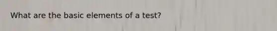 What are the basic elements of a test?