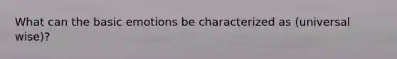 What can the basic emotions be characterized as (universal wise)?