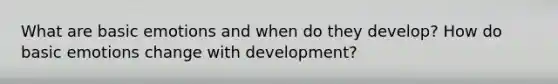 What are basic emotions and when do they develop? How do basic emotions change with development?