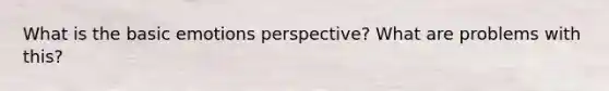 What is the basic emotions perspective? What are problems with this?