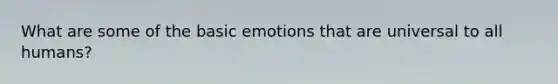 What are some of the basic emotions that are universal to all humans?