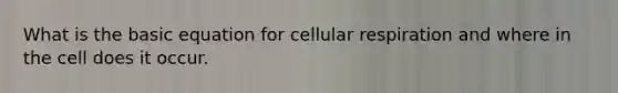 What is the basic equation for cellular respiration and where in the cell does it occur.