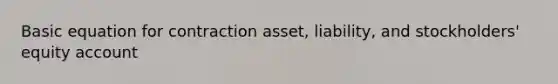 Basic equation for contraction asset, liability, and stockholders' equity account