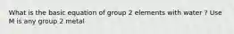 What is the basic equation of group 2 elements with water ? Use M is any group 2 metal