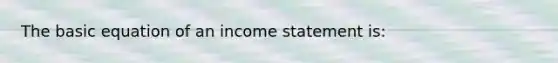 The basic equation of an income statement is: