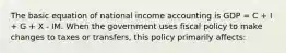 The basic equation of national income accounting is GDP = C + I + G + X - IM. When the government uses fiscal policy to make changes to taxes or transfers, this policy primarily affects: