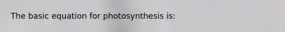 The basic equation for photosynthesis is: