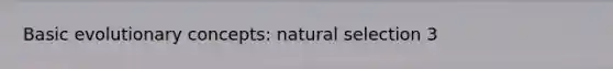 Basic evolutionary concepts: <a href='https://www.questionai.com/knowledge/kAcbTwWr3l-natural-selection' class='anchor-knowledge'>natural selection</a> 3