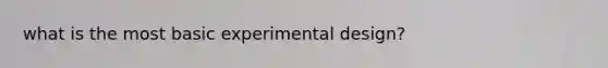 what is the most basic experimental design?