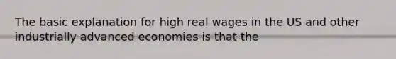 The basic explanation for high real wages in the US and other industrially advanced economies is that the