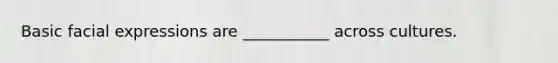 Basic facial expressions are ___________ across cultures.
